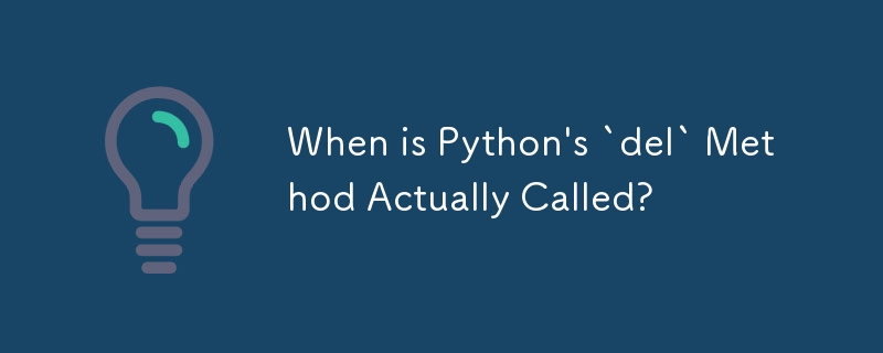 Python の `del` メソッドが実際に呼び出されるのはいつですか?
