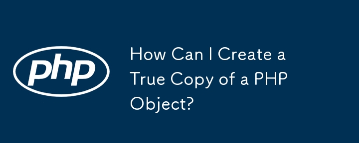 PHP オブジェクトの真のコピーを作成するにはどうすればよいですか?