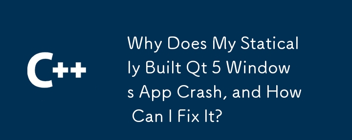 静的にビルドされた Qt 5 Windows アプリがクラッシュするのはなぜですか? どうすれば修正できますか?