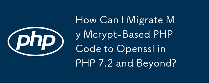 如何將基於 Mcrypt 的 PHP 程式碼遷移到 PHP 7.2 及更高版本中的 Openssl？