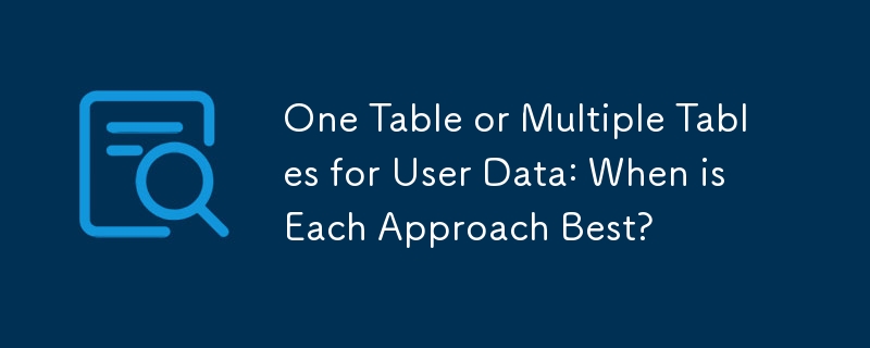 One Table or Multiple Tables for User Data: When is Each Approach Best?