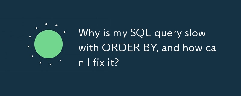 ORDER BY를 사용하면 SQL 쿼리가 느려지는 이유는 무엇이며 어떻게 해결할 수 있나요?