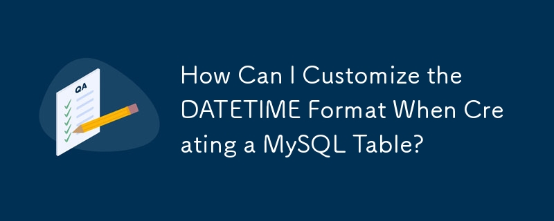 MySQL テーブルを作成するときに DATETIME 形式をカスタマイズするにはどうすればよいですか?