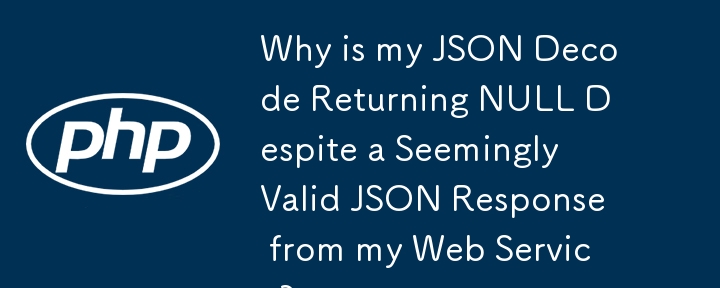 Why is my JSON Decode Returning NULL Despite a Seemingly Valid JSON Response from my Web Service?