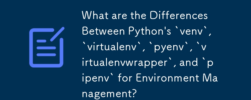 What are the Differences Between Python's `venv`, `virtualenv`, `pyenv`, `virtualenvwrapper`, and `pipenv` for Environment Management?