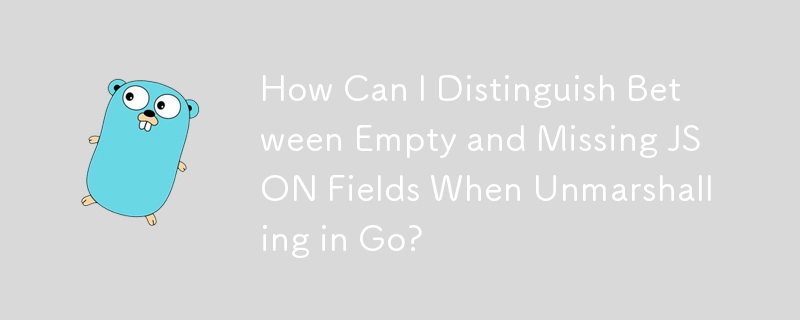How Can I Distinguish Between Empty and Missing JSON Fields When Unmarshalling in Go?