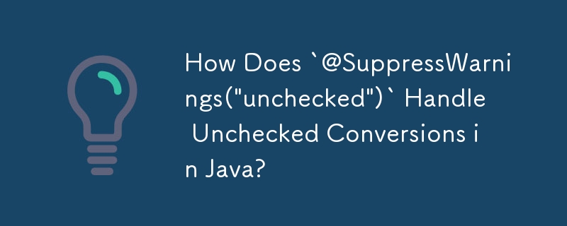 How Does `@SuppressWarnings('unchecked')` Handle Unchecked Conversions in Java?