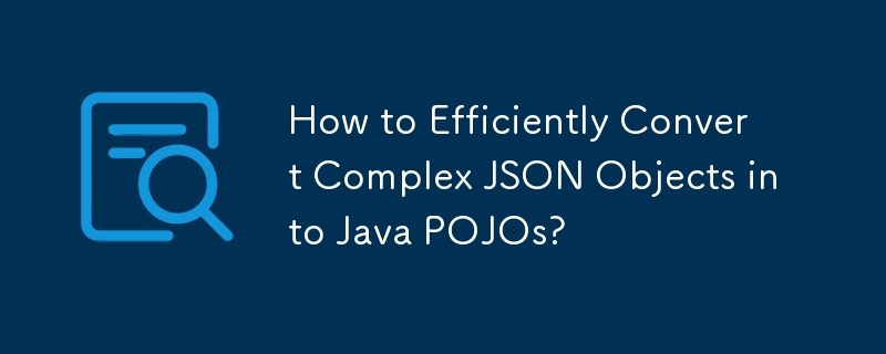 How to Efficiently Convert Complex JSON Objects into Java POJOs?