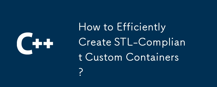 How to Efficiently Create STL-Compliant Custom Containers?