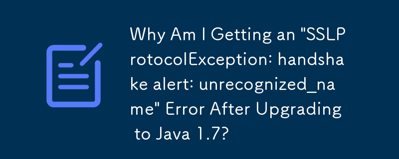 為什麼升級到 Java 1.7 後出現「SSLProtocolException：握手警報：unrecognized_name」錯誤？