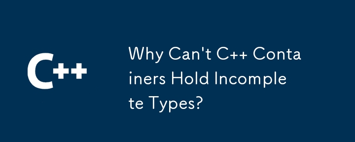 Why Can't C   Containers Hold Incomplete Types?