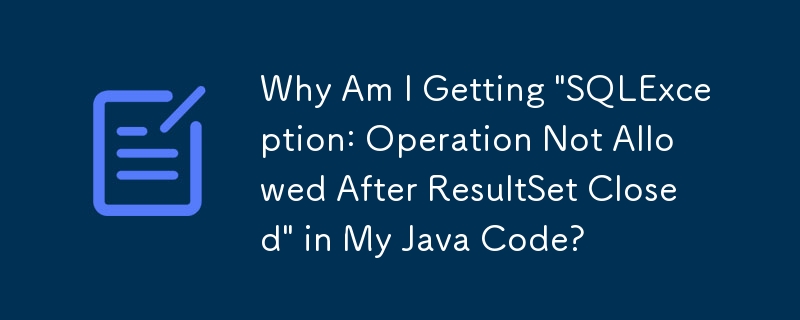 Why Am I Getting 'SQLException: Operation Not Allowed After ResultSet Closed' in My Java Code?