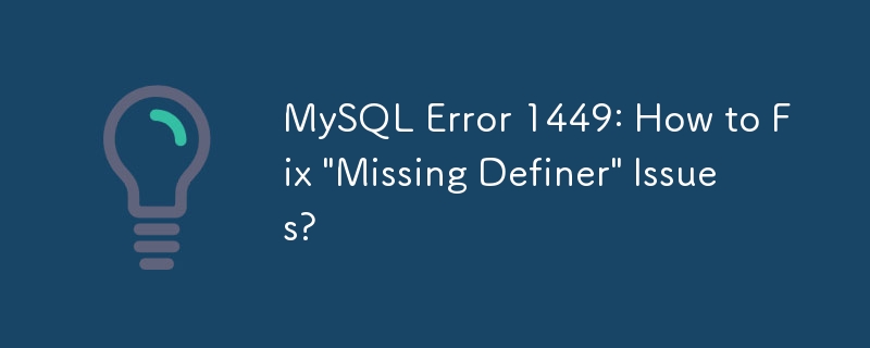 MySQL Error 1449: How to Fix 'Missing Definer' Issues?