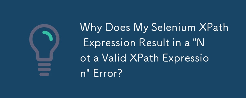 Why Does My Selenium XPath Expression Result in a 'Not a Valid XPath Expression' Error?