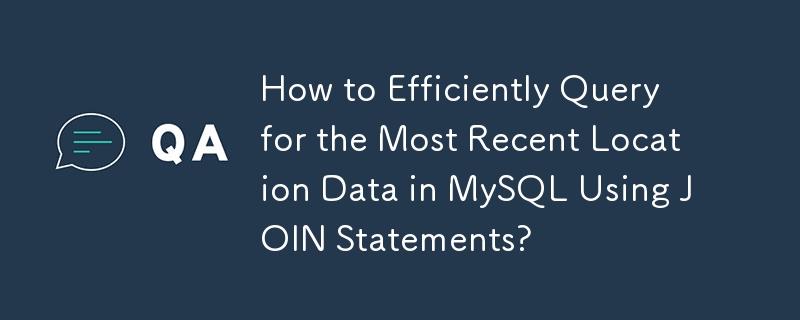 How to Efficiently Query for the Most Recent Location Data in MySQL Using JOIN Statements?