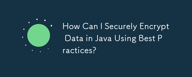 How Can I Securely Encrypt Data in Java Using Best Practices?