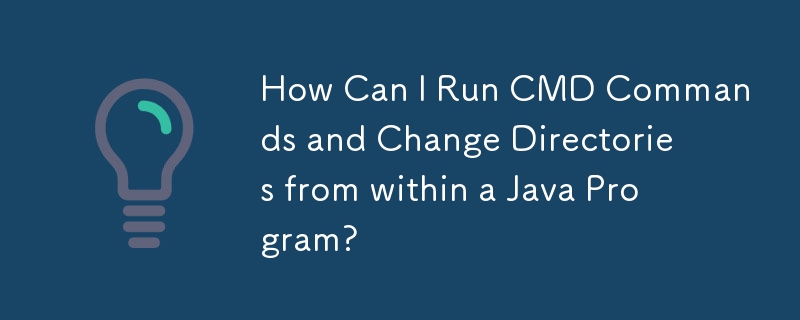 How Can I Run CMD Commands and Change Directories from within a Java Program?