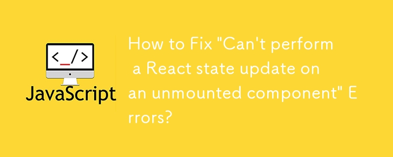 How to Fix 'Can't perform a React state update on an unmounted component' Errors?