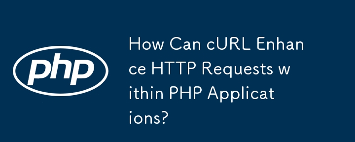 cURL 如何增強 PHP 應用程式中的 HTTP 請求？