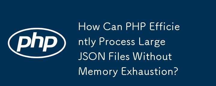 PHP 如何高效處理大型 JSON 檔案而不耗盡記憶體？