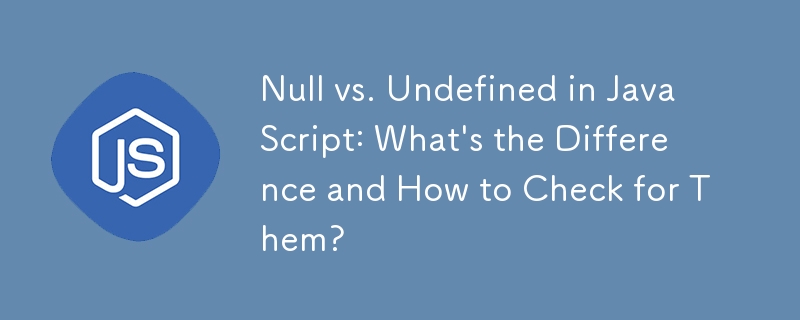 JavaScript 中的 Null 與 Undefined：有什麼區別以及如何檢查它們？