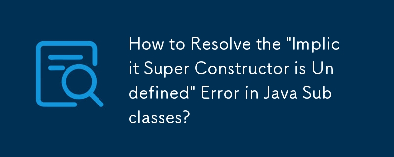 How to Resolve the \'Implicit Super Constructor is Undefined\' Error in Java Subclasses?