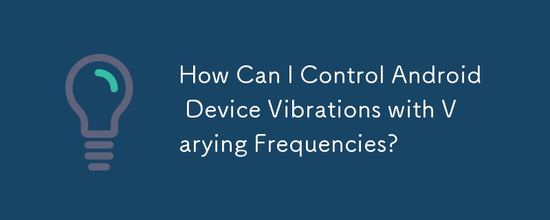 How Can I Control Android Device Vibrations with Varying Frequencies?