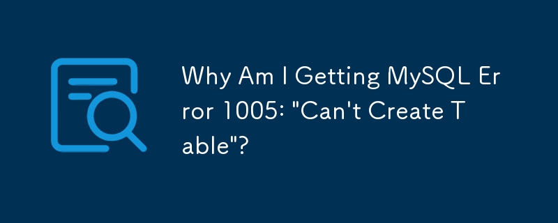 Why Am I Getting MySQL Error 1005: 'Can't Create Table'?