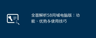 全面解析58同城电脑版：功能、优势与使用技巧