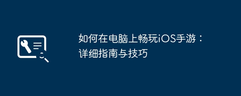 如何在电脑上畅玩iOS手游：详细指南与技巧