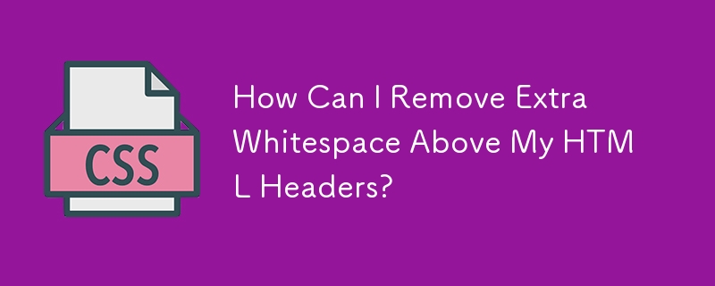 How Can I Remove Extra Whitespace Above My HTML Headers?