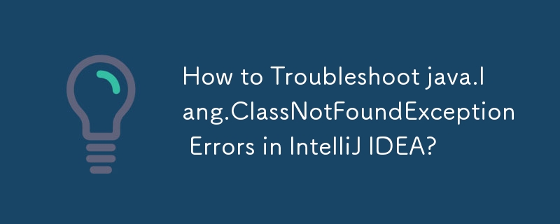 如何解決 IntelliJ IDEA 中的 java.lang.ClassNotFoundException 錯誤？