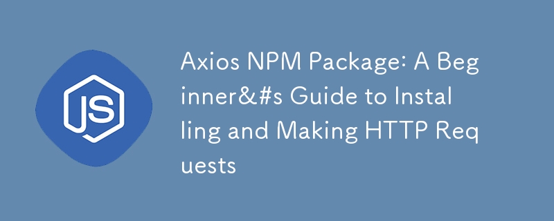 Axios NPM Package: A Beginner&#s Guide to Installing and Making HTTP Requests