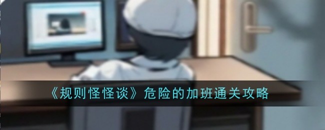 《规则怪怪谈》危险的加班通关攻略