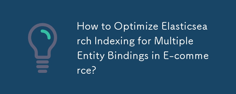 電子商取引における複数のエンティティ バインディングの Elasticsearch インデックス作成を最適化する方法