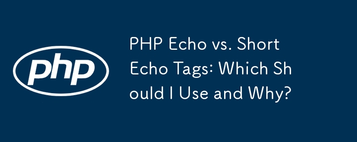 PHP Echo と Short Echo タグ: どちらを使用すべきか、またその理由は?