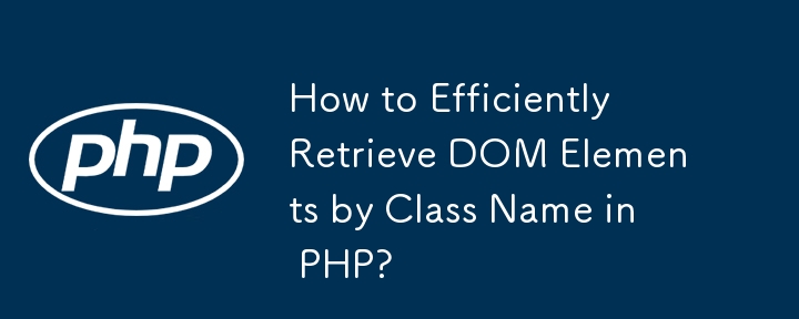 PHP でクラス名によって DOM 要素を効率的に取得するにはどうすればよいですか?