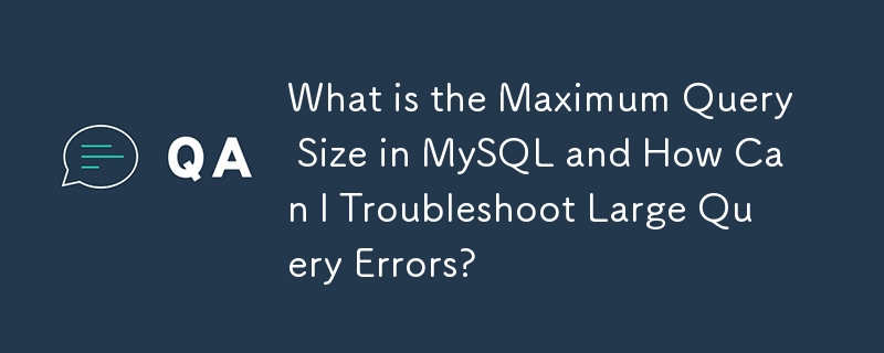 MySQL の最大クエリ サイズはどれくらいですか?また、大きなクエリ エラーをトラブルシューティングするにはどうすればよいですか?