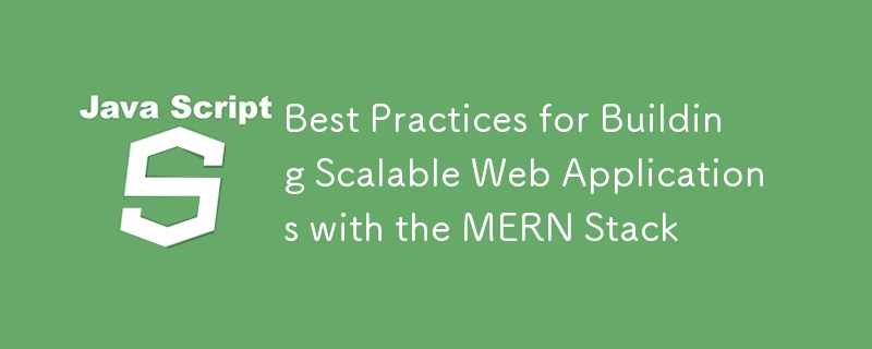 Best Practices for Building Scalable Web Applications with the MERN Stack