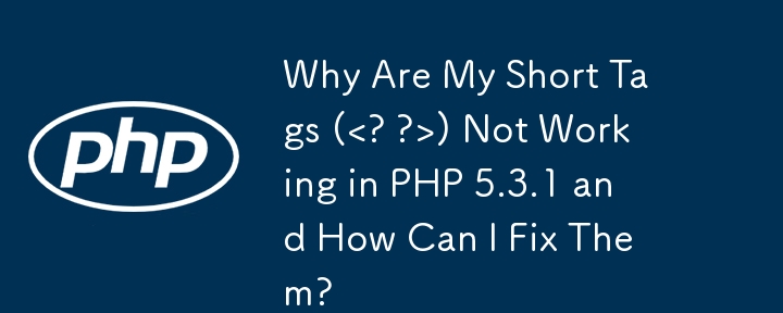 短いタグ (<? ?>) が PHP 5.3.1 で機能しないのはなぜですか? どのように修正すればよいですか?