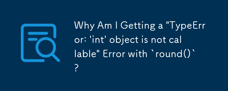 为什么我收到 `round()` 的 \'TypeError: \'int\' object is not callable\' 错误？