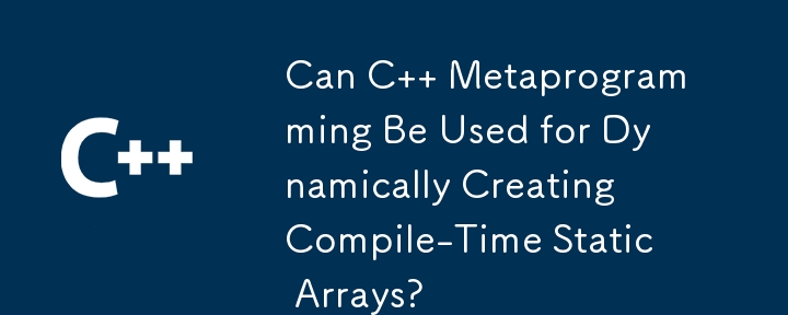 C メタプログラミングを使用してコンパイル時の静的配列を動的に作成できますか?