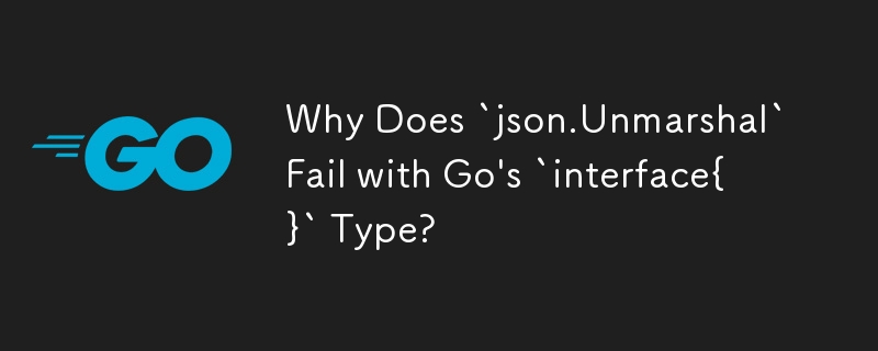 Why Does `json.Unmarshal` Fail with Go's `interface{}` Type?