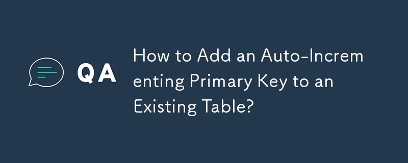 How to Add an Auto-Incrementing Primary Key to an Existing Table?