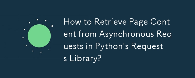 How to Retrieve Page Content from Asynchronous Requests in Python\'s Requests Library?