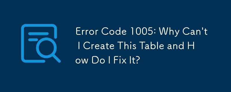 Error Code 1005: Why Can't I Create This Table and How Do I Fix It?