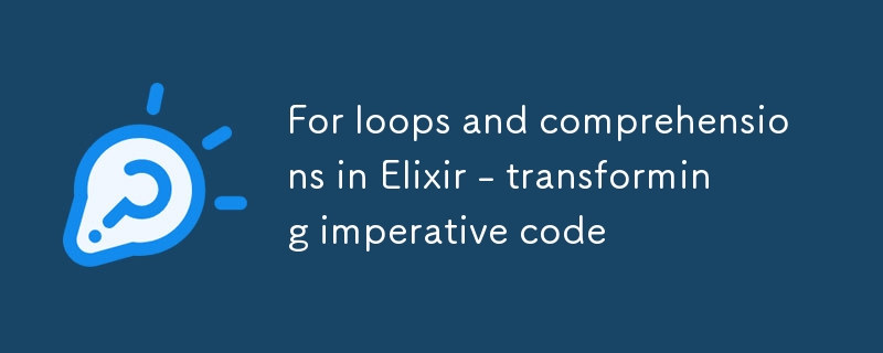 For loops and comprehensions in Elixir - transforming imperative code