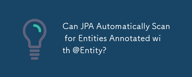 Can JPA Automatically Scan for Entities Annotated with @Entity?