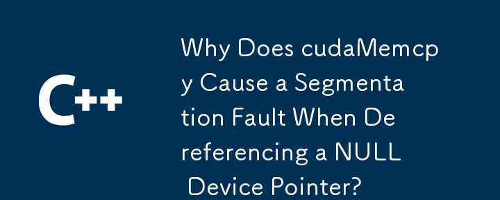 為什麼 cudaMemcpy 在取消引用 NULL 裝置指標時會導致分段錯誤？