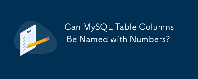 Can MySQL Table Columns Be Named with Numbers?